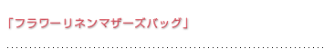 「フラワーリネンマザーズバッグ」