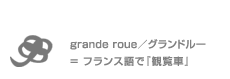 granderoue はフランス語で「観覧車」