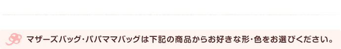 マザーズバッグ・パパママバッグは下記の商品からお好きな形・色をお選びください