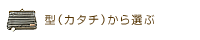 型（カタチ）から選ぶ